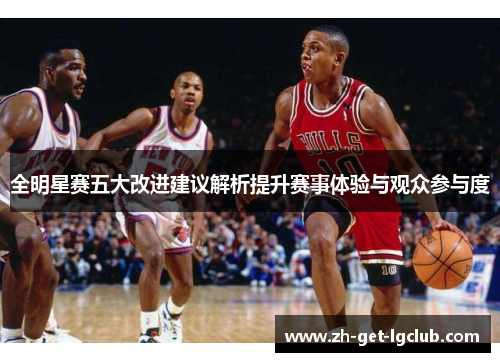 全明星赛五大改进建议解析提升赛事体验与观众参与度