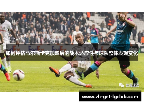 如何评估马尔斯卡克加盟后的战术适应性与球队整体表现变化