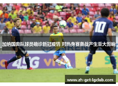 加纳国奥队球员确诊新冠疫情 对热身赛备战产生重大影响