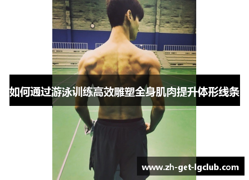 如何通过游泳训练高效雕塑全身肌肉提升体形线条