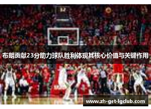 布朗贡献23分助力球队胜利体现其核心价值与关键作用