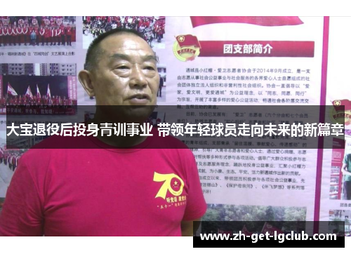大宝退役后投身青训事业 带领年轻球员走向未来的新篇章