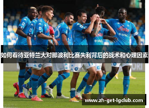 如何看待亚特兰大对那波利比赛失利背后的战术和心理因素