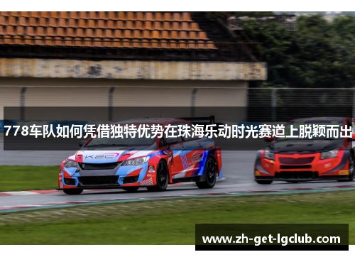 778车队如何凭借独特优势在珠海乐动时光赛道上脱颖而出