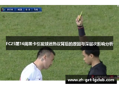FC25第16周黑卡引发球迷热议背后的原因与深层次影响分析