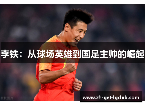 李铁：从球场英雄到国足主帅的崛起