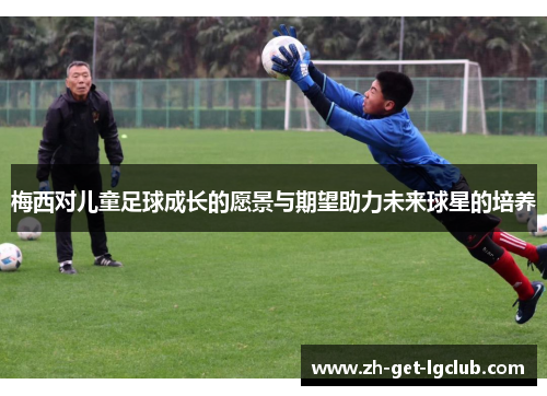 梅西对儿童足球成长的愿景与期望助力未来球星的培养