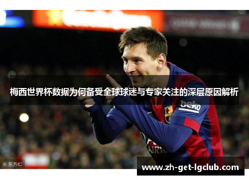 梅西世界杯数据为何备受全球球迷与专家关注的深层原因解析