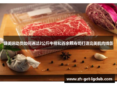 健美运动员如何通过2公斤牛排和百余颗寿司打造完美肌肉线条