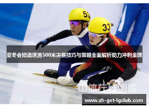 亚冬会短道速滑500米决赛技巧与策略全面解析助力冲刺金牌