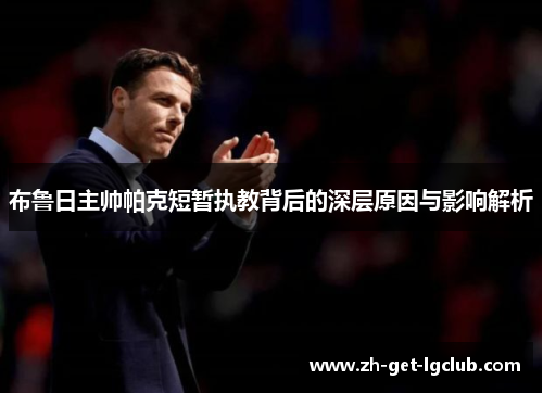 布鲁日主帅帕克短暂执教背后的深层原因与影响解析