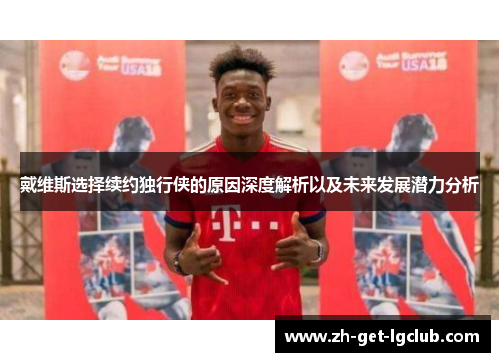 戴维斯选择续约独行侠的原因深度解析以及未来发展潜力分析