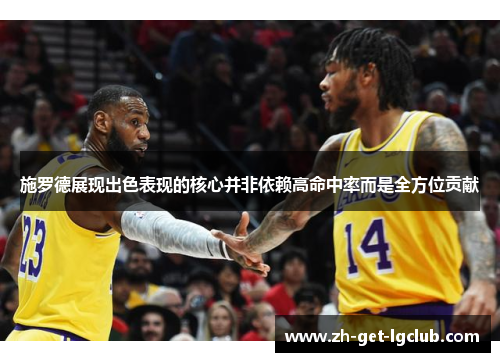 施罗德展现出色表现的核心并非依赖高命中率而是全方位贡献