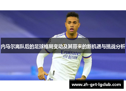 内马尔离队后的足球格局变动及其带来的新机遇与挑战分析