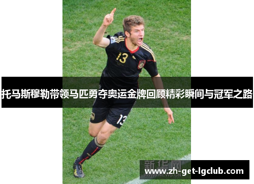 托马斯穆勒带领马匹勇夺奥运金牌回顾精彩瞬间与冠军之路