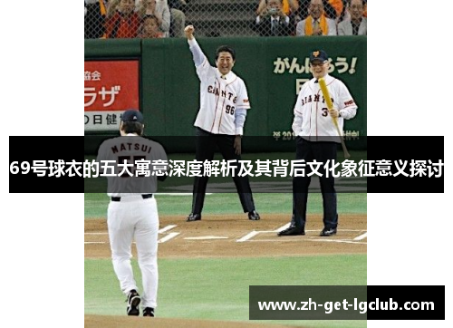 69号球衣的五大寓意深度解析及其背后文化象征意义探讨