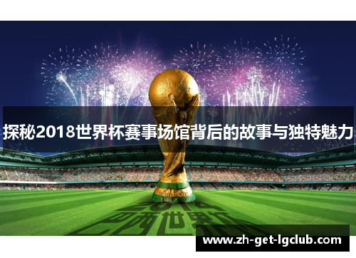 探秘2018世界杯赛事场馆背后的故事与独特魅力