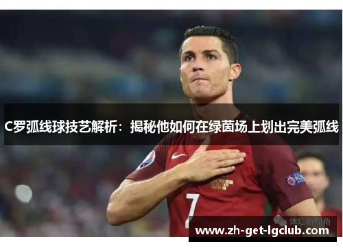 C罗弧线球技艺解析：揭秘他如何在绿茵场上划出完美弧线