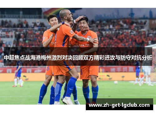 中超焦点战海港梅州激烈对决回顾双方精彩进攻与防守对抗分析