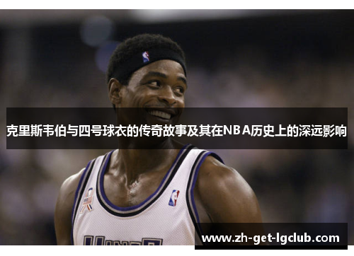 克里斯韦伯与四号球衣的传奇故事及其在NBA历史上的深远影响