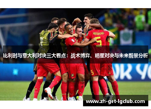 比利时与意大利对决三大看点：战术博弈、明星对决与未来前景分析