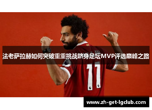 法老萨拉赫如何突破重重挑战跻身足坛MVP评选巅峰之路