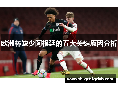 欧洲杯缺少阿根廷的五大关键原因分析