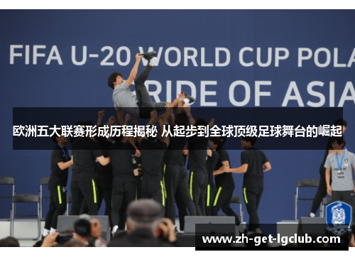 欧洲五大联赛形成历程揭秘 从起步到全球顶级足球舞台的崛起