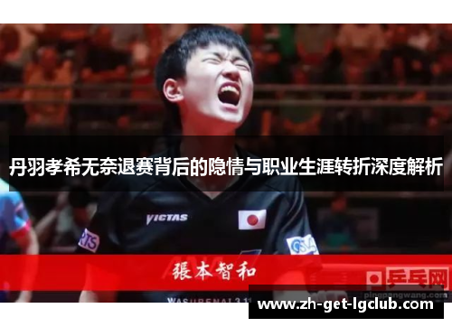 丹羽孝希无奈退赛背后的隐情与职业生涯转折深度解析