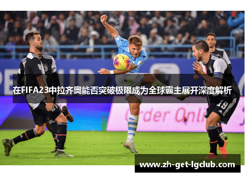 在FIFA23中拉齐奥能否突破极限成为全球霸主展开深度解析