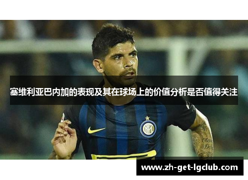 塞维利亚巴内加的表现及其在球场上的价值分析是否值得关注