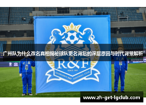 广州队为什么改名真相揭秘球队更名背后的深层原因与时代背景解析