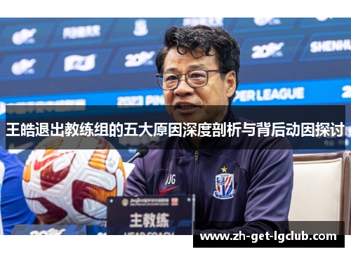 王皓退出教练组的五大原因深度剖析与背后动因探讨