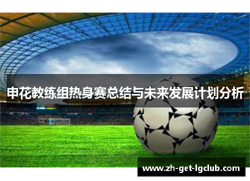 申花教练组热身赛总结与未来发展计划分析
