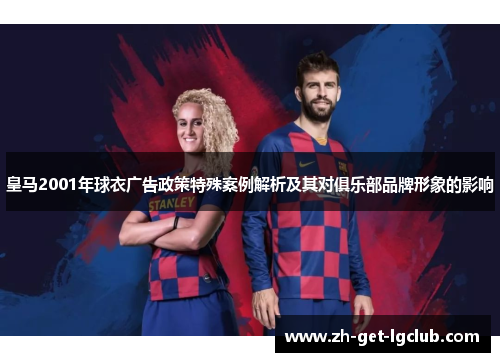 皇马2001年球衣广告政策特殊案例解析及其对俱乐部品牌形象的影响