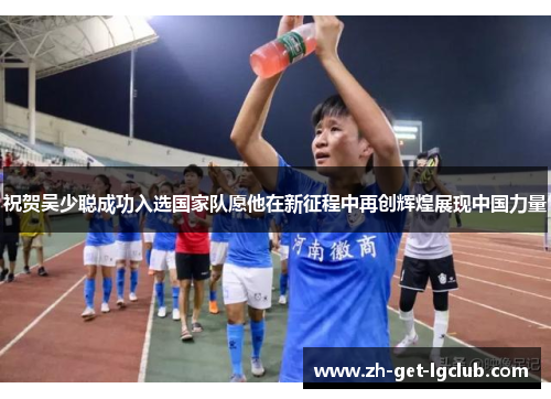 祝贺吴少聪成功入选国家队愿他在新征程中再创辉煌展现中国力量