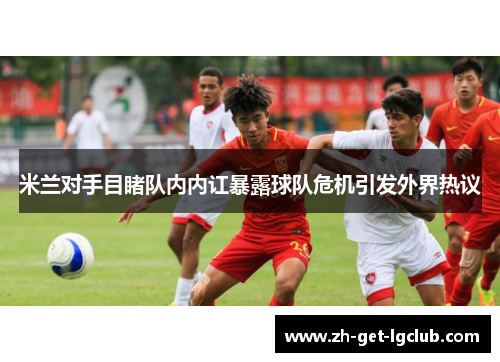 米兰对手目睹队内内讧暴露球队危机引发外界热议