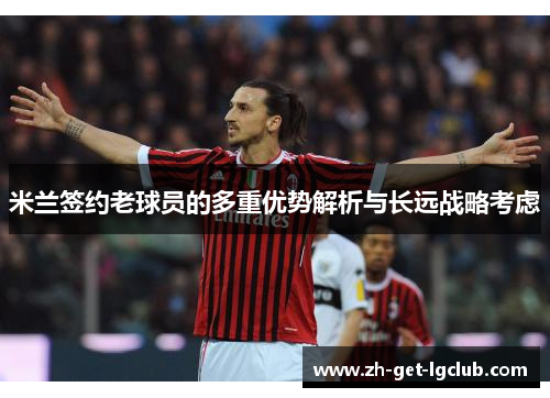 米兰签约老球员的多重优势解析与长远战略考虑