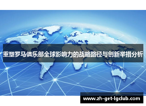 重塑罗马俱乐部全球影响力的战略路径与创新举措分析