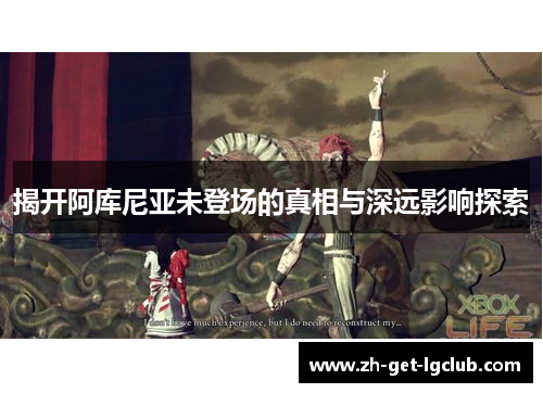 揭开阿库尼亚未登场的真相与深远影响探索