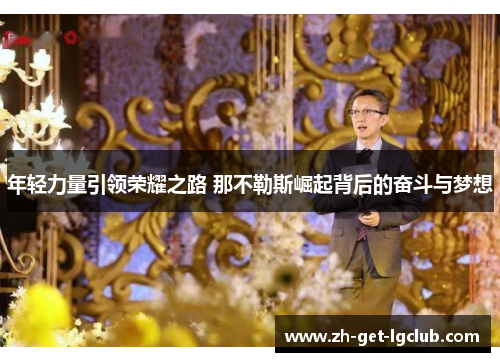 年轻力量引领荣耀之路 那不勒斯崛起背后的奋斗与梦想 年轻力量引领荣耀之路 那不勒斯崛起背后的奋斗与梦想