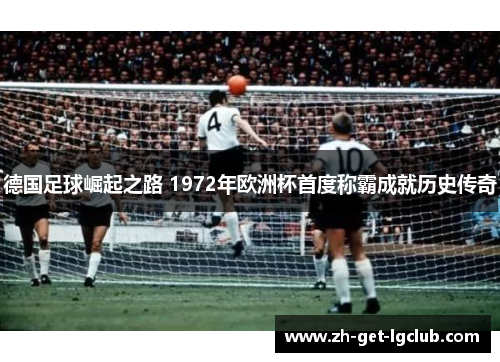 德国足球崛起之路 1972年欧洲杯首度称霸成就历史传奇