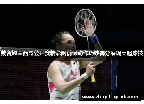 戴资颖墨西哥公开赛精彩网前假动作巧妙得分展现高超球技 戴资颖墨西哥公开赛精彩网前假动作巧妙得分展现高超球技