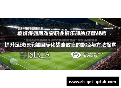 提升足球俱乐部国际化战略效率的路径与方法探索 提升足球俱乐部国际化战略效率的路径与方法探索
