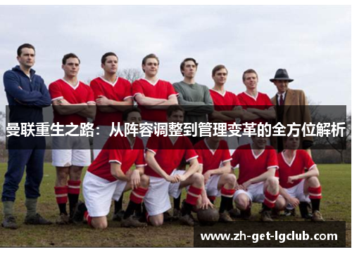 曼联重生之路:从阵容调整到管理变革的全方位解析 曼联重生之路:从阵容调整到管理变革的全方位解析