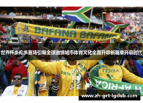 世界杯多伦多赛场引爆全球激情城市体育文化全面升级新篇章开启时代 世界杯多伦多赛场引爆全球激情城市体育文化全面升级新篇章开启时代