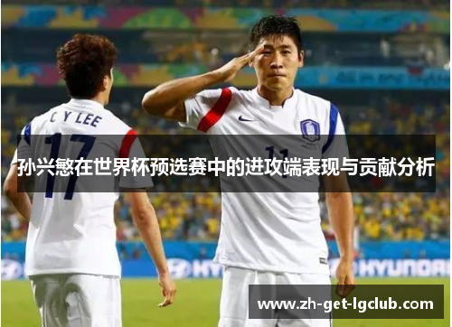 孙兴慜在世界杯预选赛中的进攻端表现与贡献分析 孙兴慜在世界杯预选赛中的进攻端表现与贡献分析