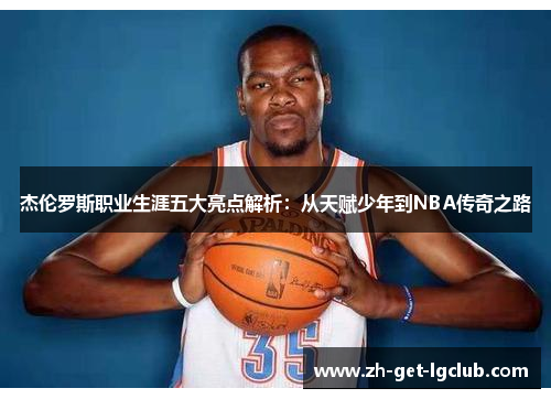 杰伦罗斯职业生涯五大亮点解析:从天赋少年到NBA传奇之路 杰伦罗斯职业生涯五大亮点解析:从天赋少年到NBA传奇之路