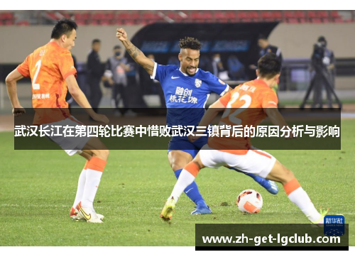 武汉长江在第四轮比赛中惜败武汉三镇背后的原因分析与影响 武汉长江在第四轮比赛中惜败武汉三镇背后的原因分析与影响