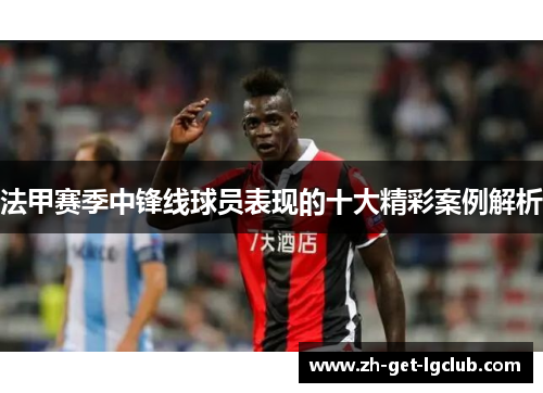 法甲赛季中锋线球员表现的十大精彩案例解析